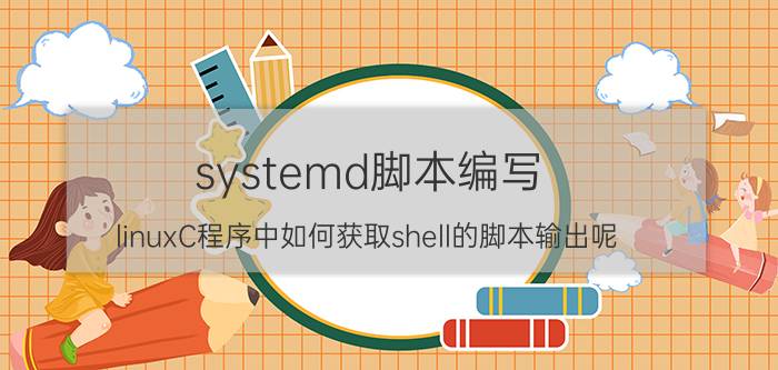 systemd脚本编写 linuxC程序中如何获取shell的脚本输出呢？